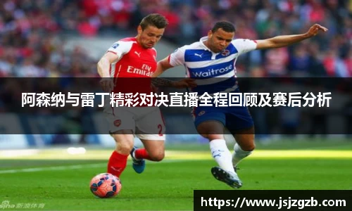 阿森纳与雷丁精彩对决直播全程回顾及赛后分析