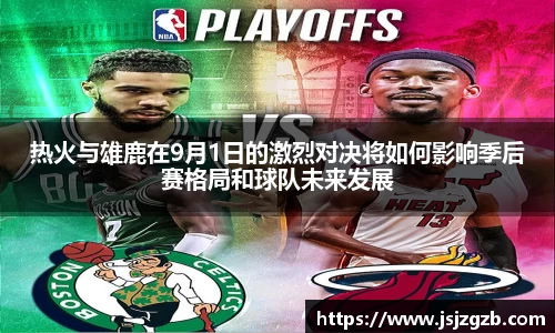 热火与雄鹿在9月1日的激烈对决将如何影响季后赛格局和球队未来发展